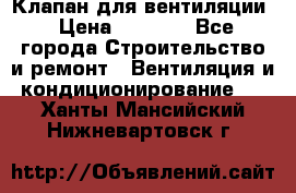 Клапан для вентиляции › Цена ­ 5 000 - Все города Строительство и ремонт » Вентиляция и кондиционирование   . Ханты-Мансийский,Нижневартовск г.